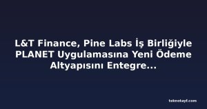 L&T Finance, Pine Labs İş Birliğiyle PLANET Uygulamasına Yeni Ödeme Altyapısını Entegre Ediyor