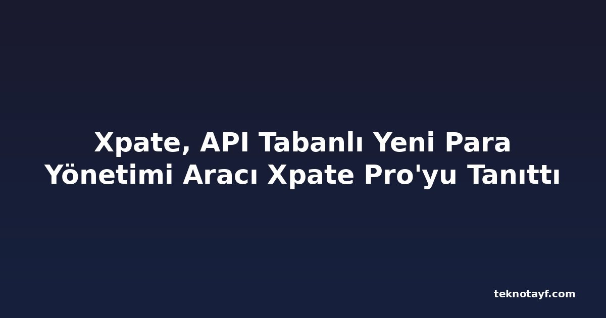 Xpate, API Tabanlı Yeni Para Yönetimi Aracı Xpate Pro'yu Tanıttı