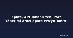 Xpate, API Tabanlı Yeni Para Yönetimi Aracı Xpate Pro'yu Tanıttı