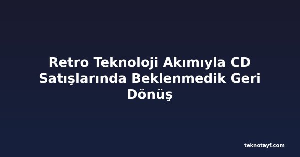Retro Teknoloji Akımıyla CD Satışlarında Beklenmedik Geri Dönüş