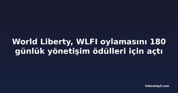 World Liberty, WLFI oylamasını 180 günlük yönetişim ödülleri için açtı
