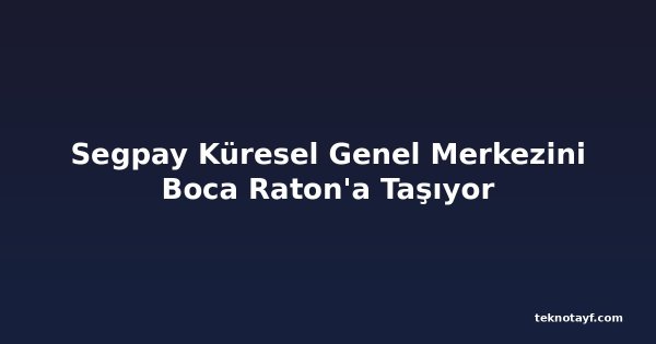 Segpay Küresel Genel Merkezini Boca Raton'a Taşıyor
