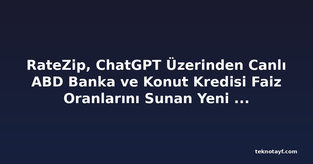 RateZip, ChatGPT Üzerinden Canlı ABD Banka ve Konut Kredisi Faiz Oranlarını Sunan Yeni Uygulamasını Tanıttı