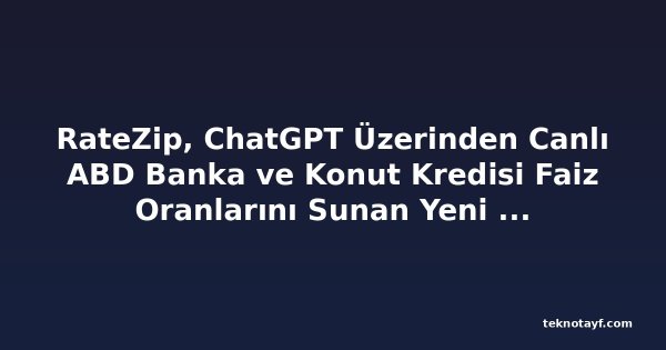 RateZip, ChatGPT Üzerinden Canlı ABD Banka ve Konut Kredisi Faiz Oranlarını Sunan Yeni Uygulamasını Tanıttı