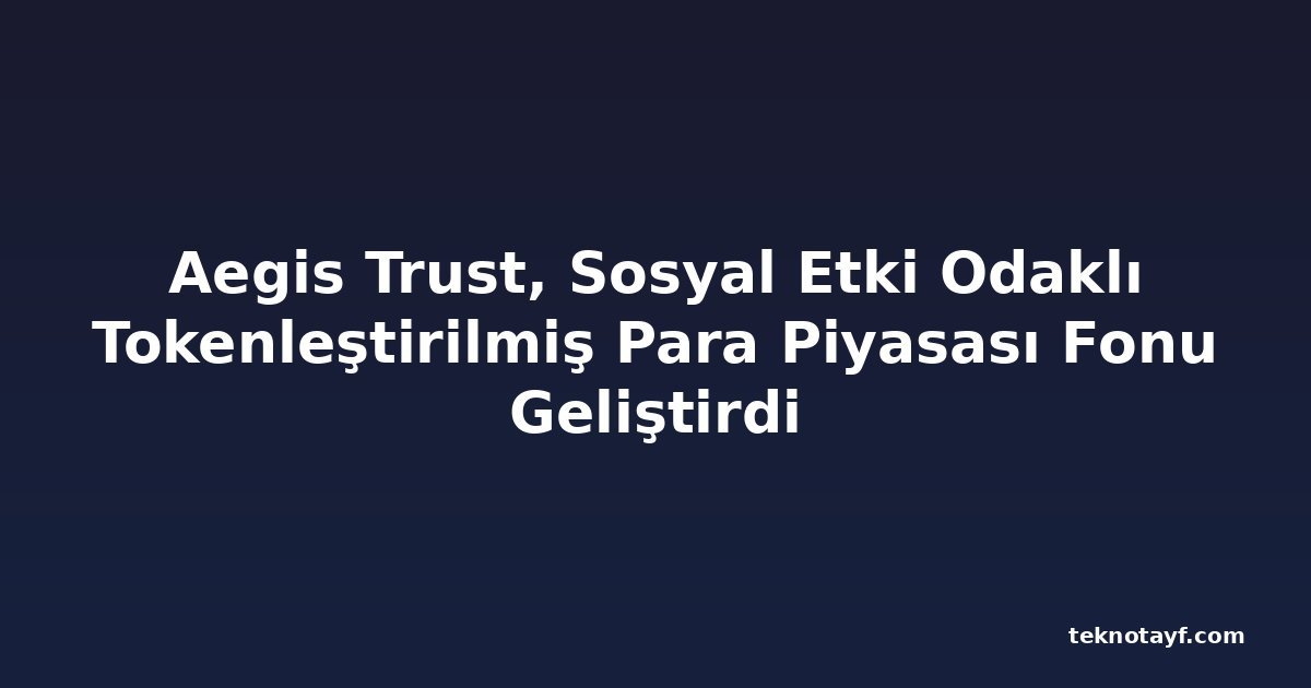 Aegis Trust, Sosyal Etki Odaklı Tokenleştirilmiş Para Piyasası Fonu Geliştirdi