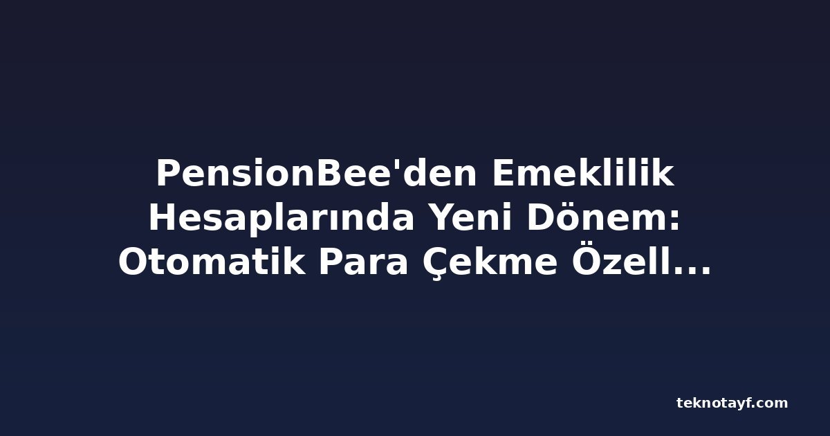 PensionBee'den Emeklilik Hesaplarında Yeni Dönem: Otomatik Para Çekme Özelliği Kullanıma Sunuldu