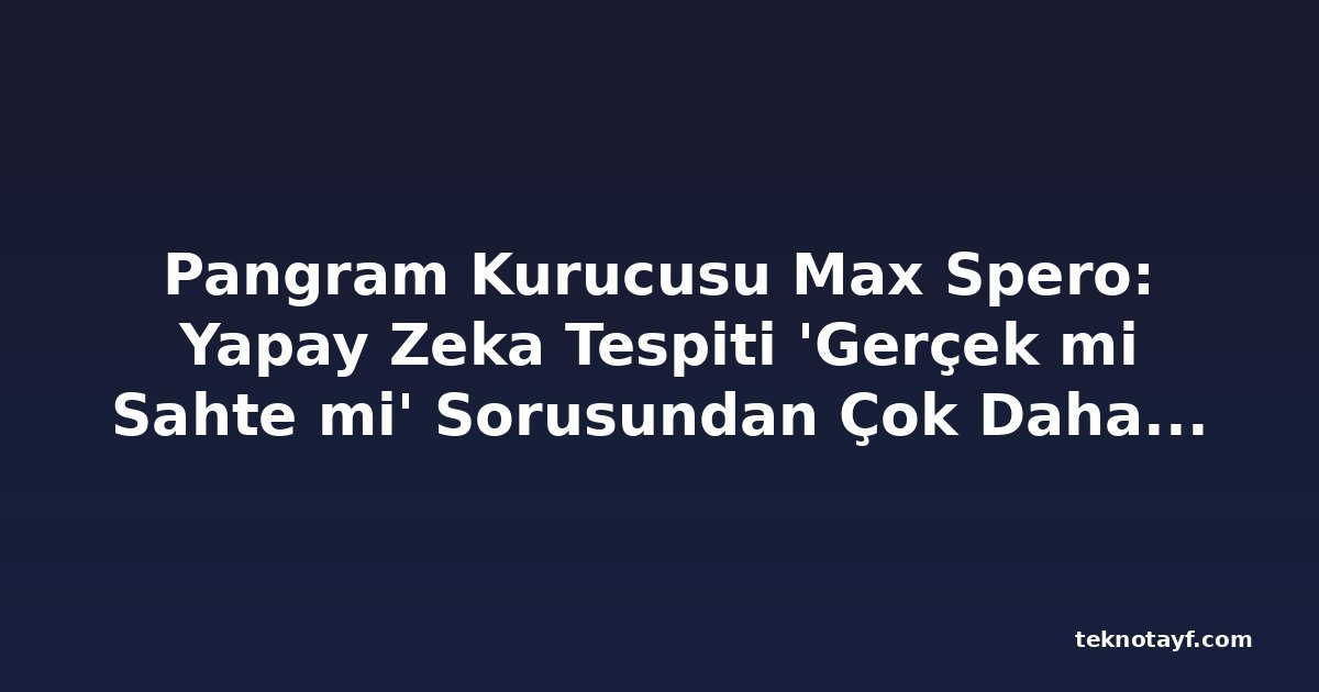 Pangram Kurucusu Max Spero: Yapay Zeka Tespiti 'Gerçek mi Sahte mi' Sorusundan Çok Daha Zor