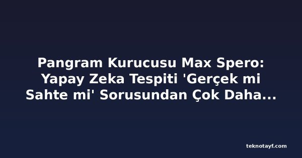 Pangram Kurucusu Max Spero: Yapay Zeka Tespiti 'Gerçek mi Sahte mi' Sorusundan Çok Daha Zor