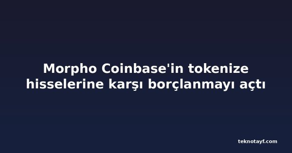Morpho Coinbase'in tokenize hisselerine karşı borçlanmayı açtı