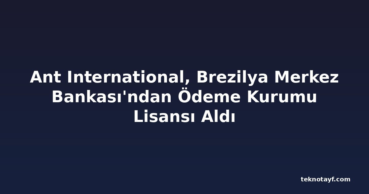 Ant International, Brezilya Merkez Bankası'ndan Ödeme Kurumu Lisansı Aldı