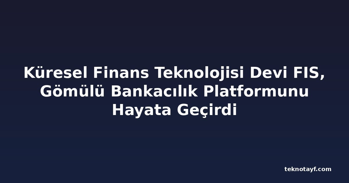 Küresel Finans Teknolojisi Devi FIS, Gömülü Bankacılık Platformunu Hayata Geçirdi