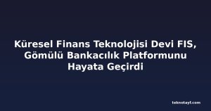 Küresel Finans Teknolojisi Devi FIS, Gömülü Bankacılık Platformunu Hayata Geçirdi