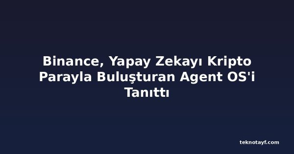 Binance, Yapay Zekayı Kripto Parayla Buluşturan Agent OS'i Tanıttı