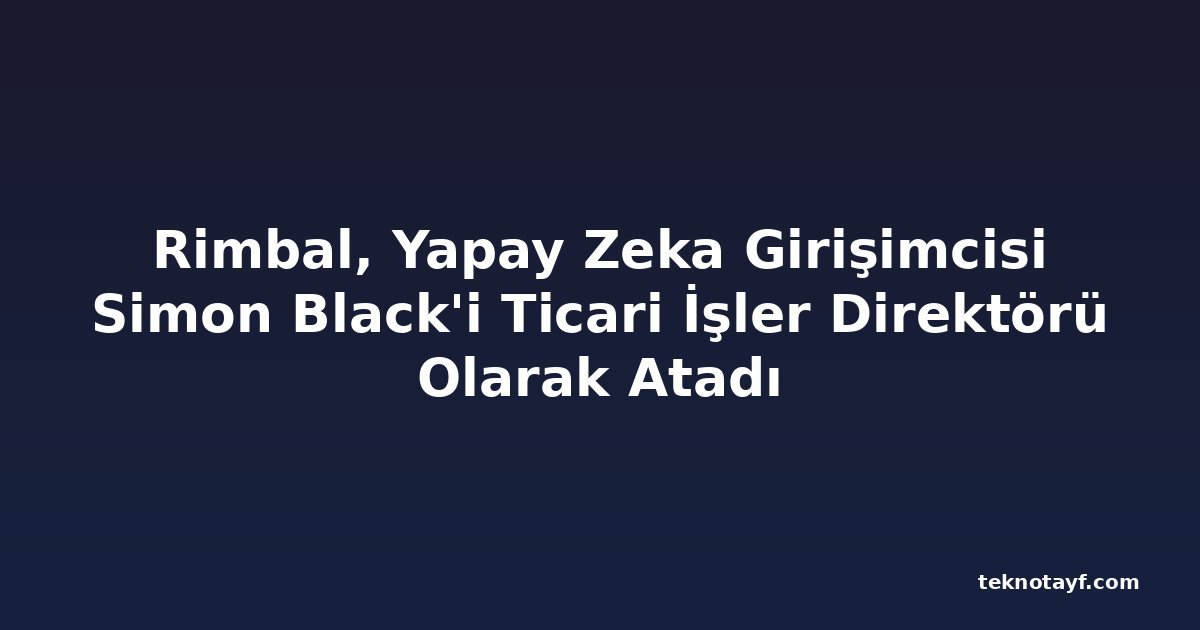 Rimbal, Yapay Zeka Girişimcisi Simon Black'i Ticari İşler Direktörü Olarak Atadı