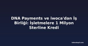 DNA Payments ve iwoca'dan İş Birliği: İşletmelere 1 Milyon Sterline Kredi