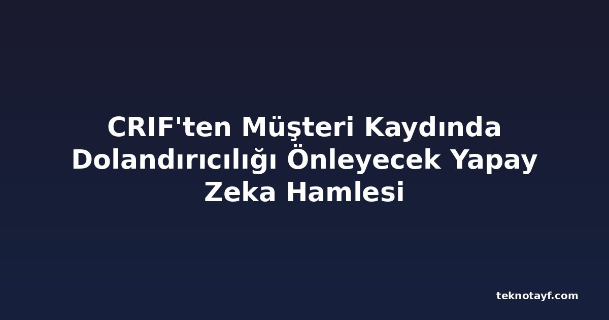 CRIF'ten Müşteri Kaydında Dolandırıcılığı Önleyecek Yapay Zeka Hamlesi