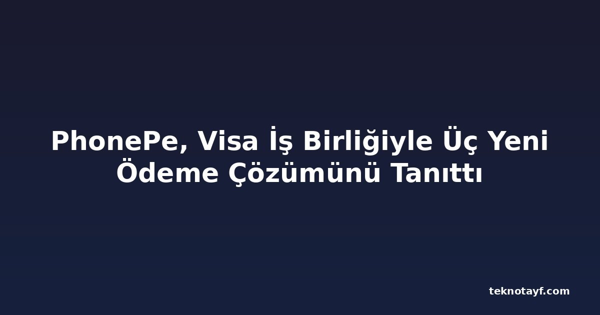 PhonePe, Visa İş Birliğiyle Üç Yeni Ödeme Çözümünü Tanıttı