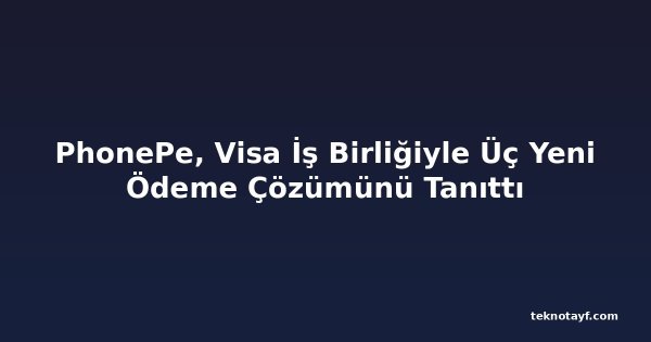 PhonePe, Visa İş Birliğiyle Üç Yeni Ödeme Çözümünü Tanıttı