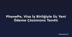 PhonePe, Visa İş Birliğiyle Üç Yeni Ödeme Çözümünü Tanıttı