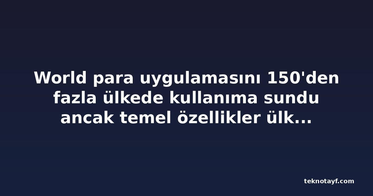 World para uygulamasını 150'den fazla ülkede kullanıma sundu ancak temel özellikler ülke bazında sınırlı kaldı