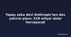 Yapay zeka devi Anthropic'ten dev yatırım planı: 518 milyar dolar harcayacak