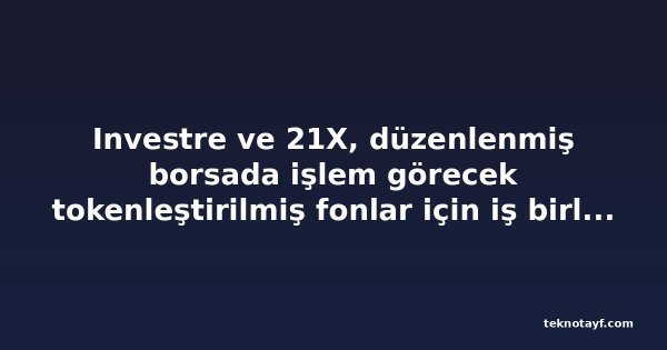Investre ve 21X, düzenlenmiş borsada işlem görecek tokenleştirilmiş fonlar için iş birliği yaptı