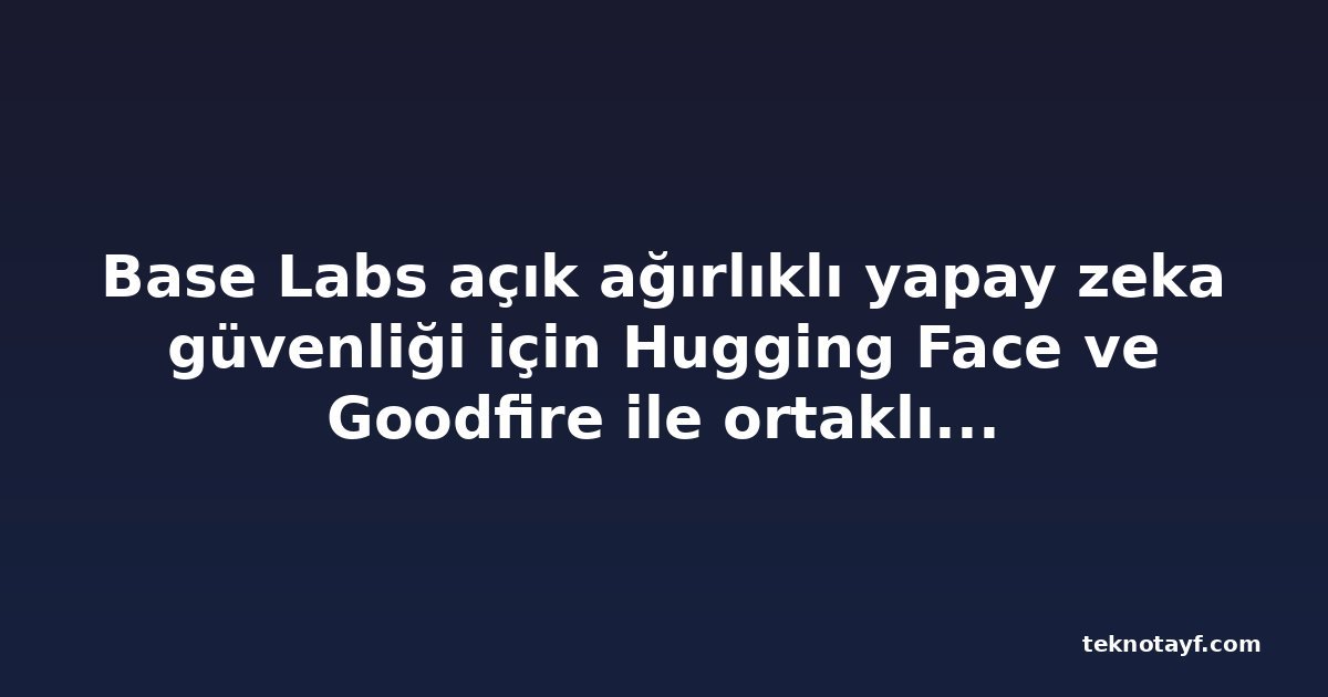 Base Labs açık ağırlıklı yapay zeka güvenliği için Hugging Face ve Goodfire ile ortaklık kurdu