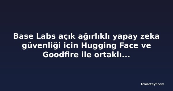 Base Labs açık ağırlıklı yapay zeka güvenliği için Hugging Face ve Goodfire ile ortaklık kurdu