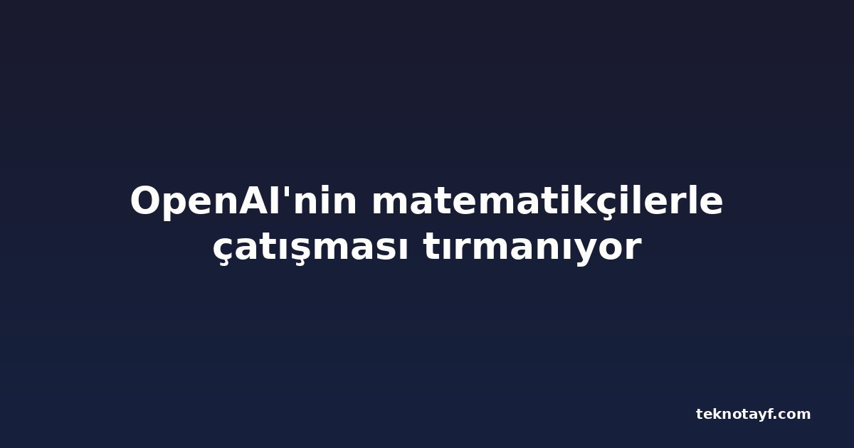 OpenAI'nin matematikçilerle çatışması tırmanıyor
