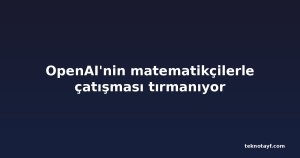 OpenAI'nin matematikçilerle çatışması tırmanıyor