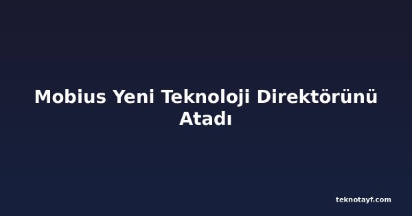 Mobius Yeni Teknoloji Direktörünü Atadı