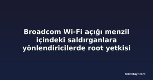 Broadcom Wi-Fi açığı menzil içindeki saldırganlara yönlendiricilerde root yetkisi veriyor