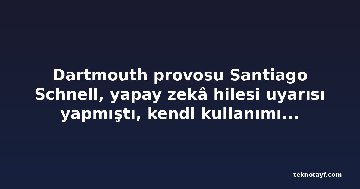 Dartmouth provosu Santiago Schnell, yapay zekâ hilesi uyarısı yapmıştı, kendi kullanımı yüzünden istifa etti
