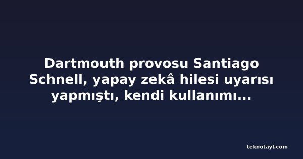 Dartmouth provosu Santiago Schnell, yapay zekâ hilesi uyarısı yapmıştı, kendi kullanımı yüzünden istifa etti