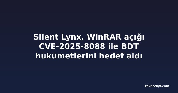 Silent Lynx, WinRAR açığı CVE-2025-8088 ile BDT hükümetlerini hedef aldı