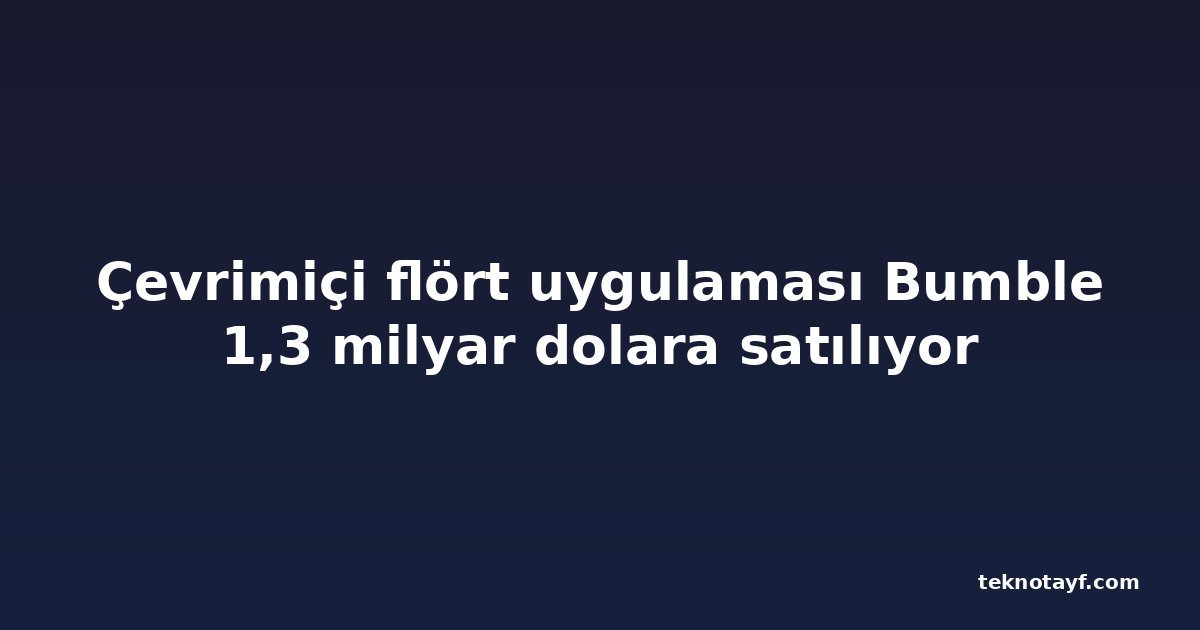 Çevrimiçi flört uygulaması Bumble 1,3 milyar dolara satılıyor