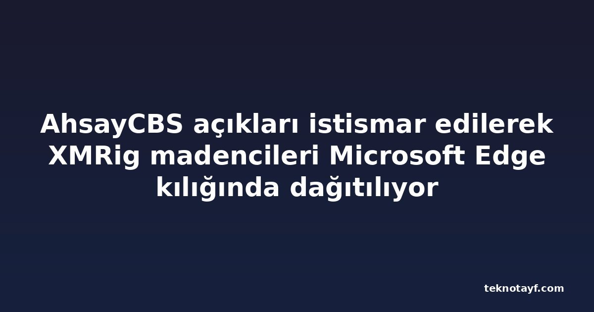 AhsayCBS açıkları istismar edilerek XMRig madencileri Microsoft Edge kılığında dağıtılıyor