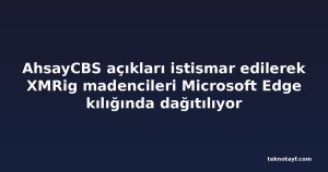 AhsayCBS açıkları istismar edilerek XMRig madencileri Microsoft Edge kılığında dağıtılıyor