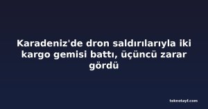 Karadeniz'de dron saldırılarıyla iki kargo gemisi battı, üçüncü zarar gördü