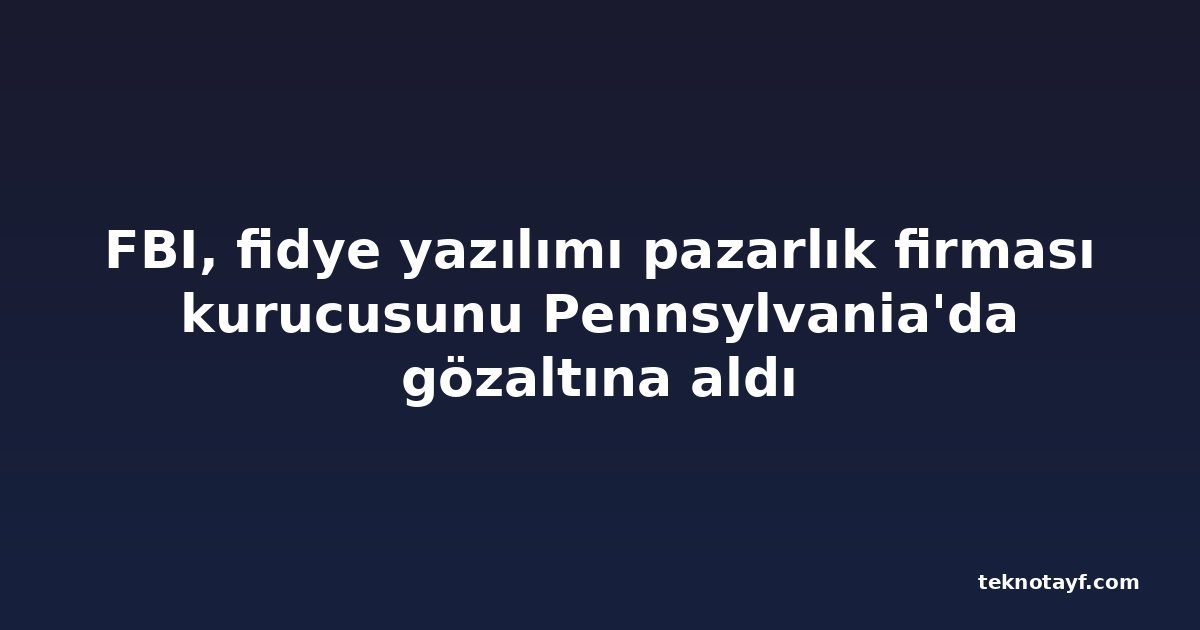 FBI, fidye yazılımı pazarlık firması kurucusunu Pennsylvania'da gözaltına aldı