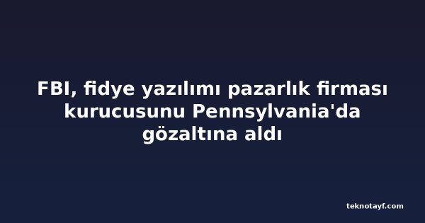 FBI, fidye yazılımı pazarlık firması kurucusunu Pennsylvania'da gözaltına aldı