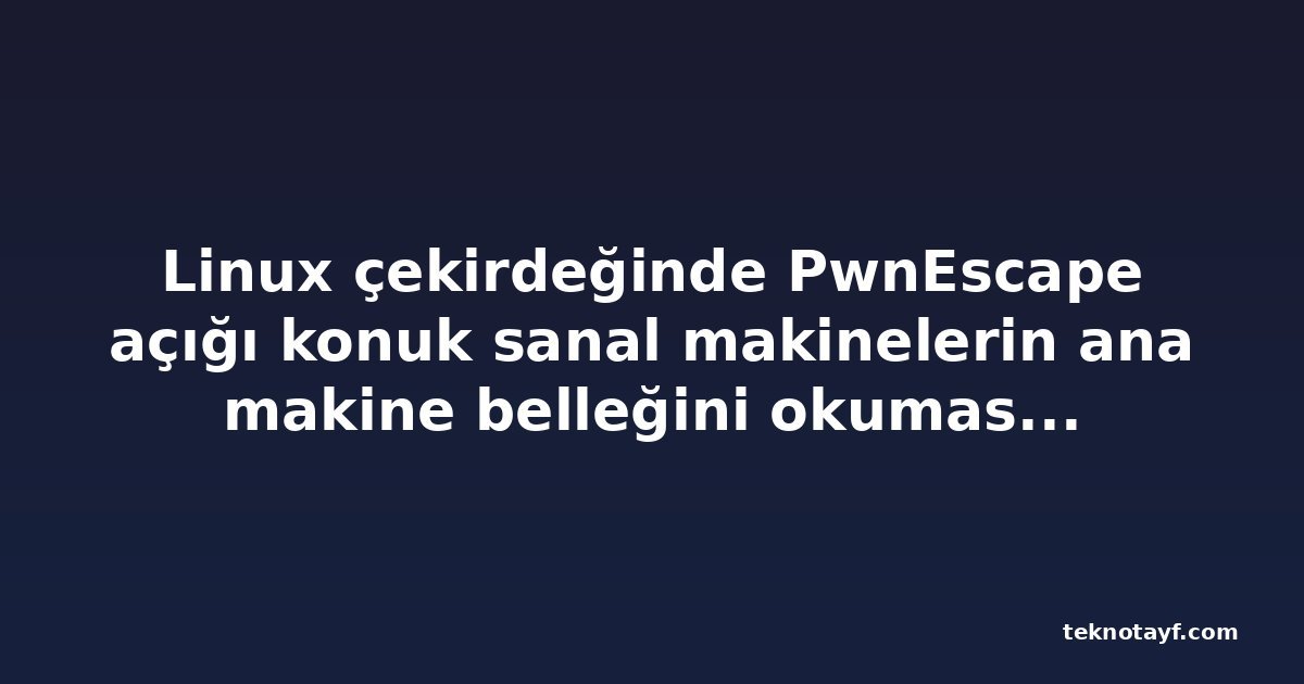 Linux çekirdeğinde PwnEscape açığı konuk sanal makinelerin ana makine belleğini okumasına izin veriyor