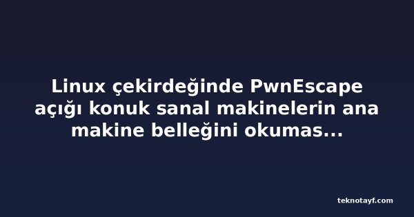 Linux çekirdeğinde PwnEscape açığı konuk sanal makinelerin ana makine belleğini okumasına izin veriyor