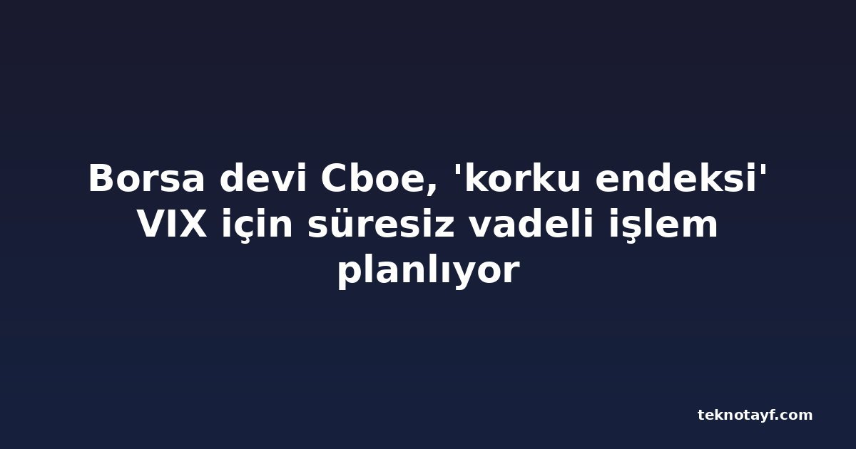 Borsa devi Cboe, 'korku endeksi' VIX için süresiz vadeli işlem planlıyor