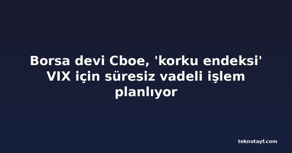 Borsa devi Cboe, 'korku endeksi' VIX için süresiz vadeli işlem planlıyor