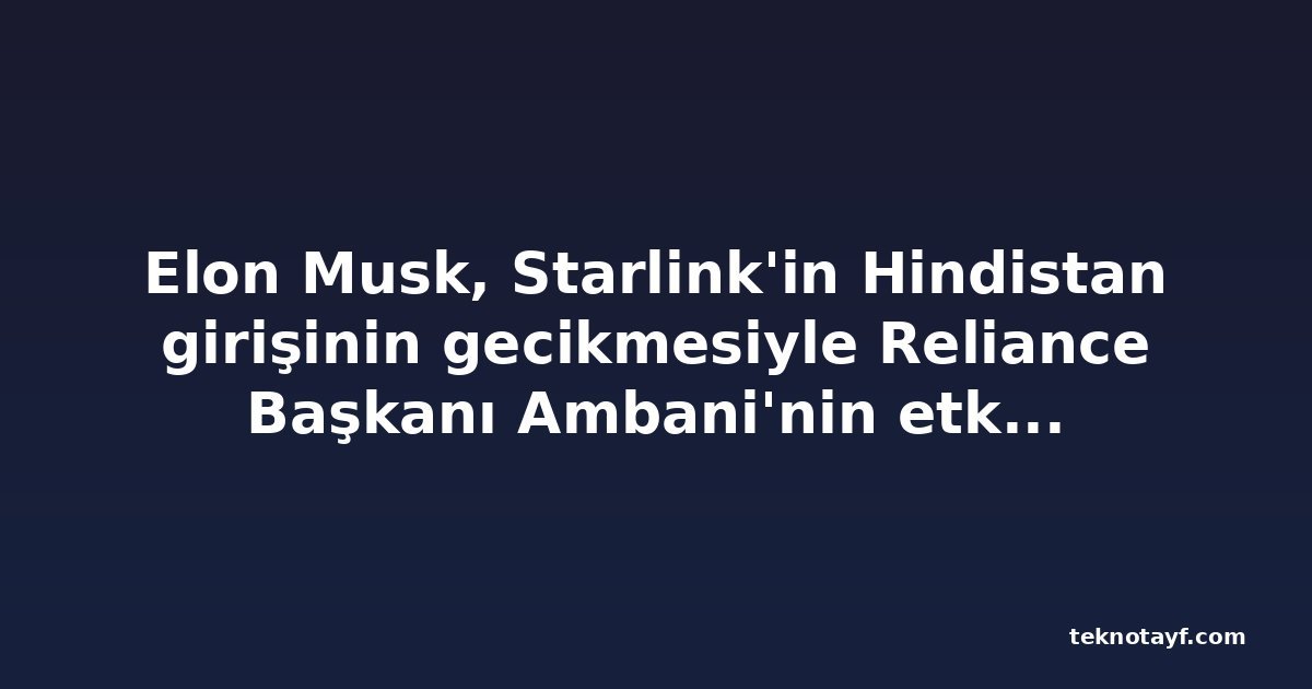 Elon Musk, Starlink'in Hindistan girişinin gecikmesiyle Reliance Başkanı Ambani'nin etkisini sorguladı