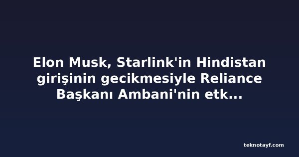 Elon Musk, Starlink'in Hindistan girişinin gecikmesiyle Reliance Başkanı Ambani'nin etkisini sorguladı
