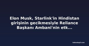 Elon Musk, Starlink'in Hindistan girişinin gecikmesiyle Reliance Başkanı Ambani'nin etkisini sorguladı