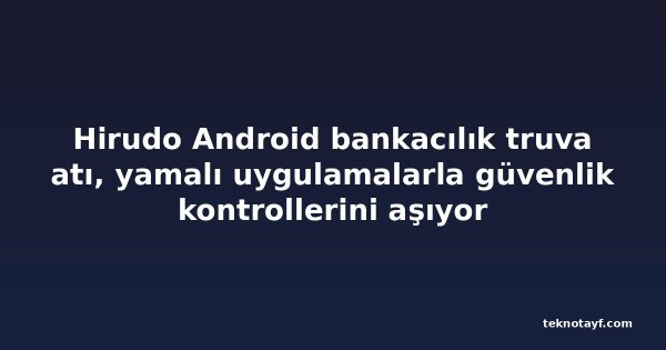 Hirudo Android bankacılık truva atı, yamalı uygulamalarla güvenlik kontrollerini aşıyor