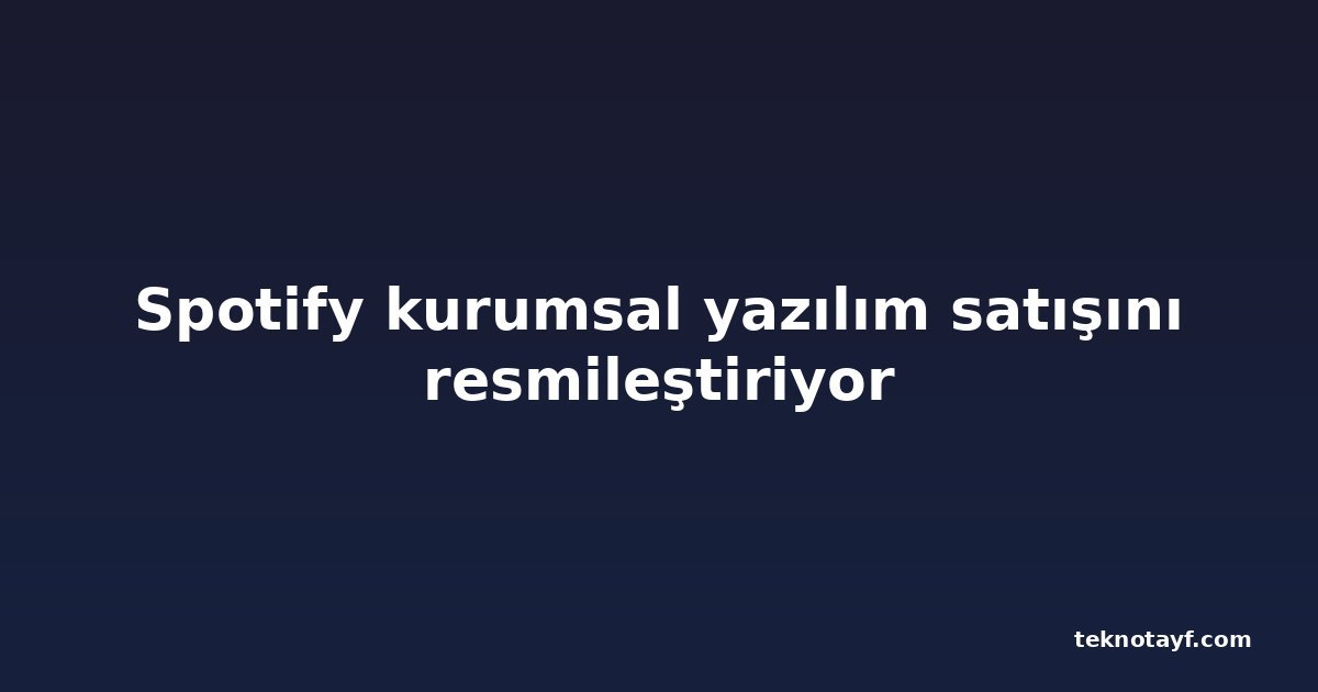 Spotify kurumsal yazılım satışını resmileştiriyor